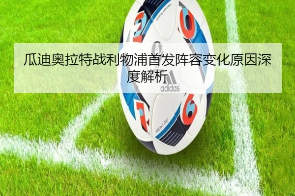 瓜迪奥拉特战利物浦首发阵容变化原因深度解析
